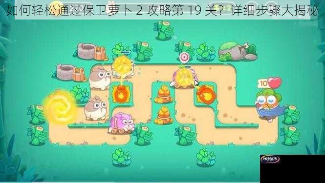 如何轻松通过保卫萝卜 2 攻略第 19 关？详细步骤大揭秘